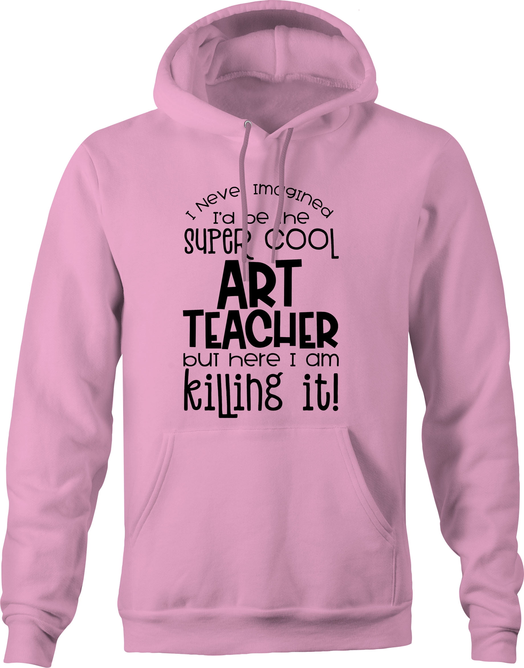 Pink Hoodies Women Never Imagined Id Be Super Cool Art Teacher Killing