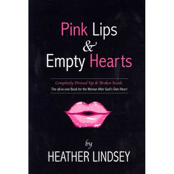 Pink Lips & Empty Hearts : Completely Dressed Up and Broken Inside: the All-in-one Book for the Woman After God's Own Heart