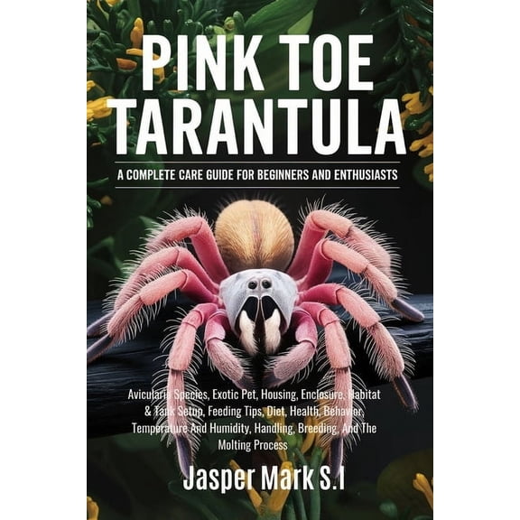 Pink Toe Tarantula: A COMPLETE CARE GUIDE FOR BEGINNERS AND ENTHUSIASTS: Avicularia Species, Exotic Pet, Housing, Enclos, (Paperback)