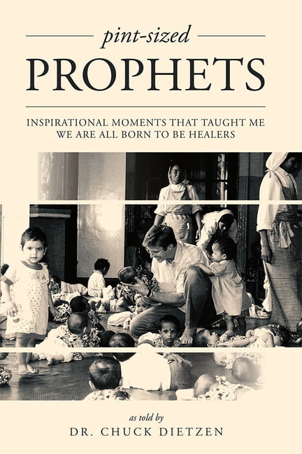 DR CHUCK DIETZEN Pint-Sized Prophets: Inspirational Moments That Taught Me We Are All Born to Be Healers, (Paperback)