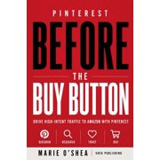 Pinterest Before the Buy Button Drive High-Intent Traffic to Amazon with Pinterest, Paperback