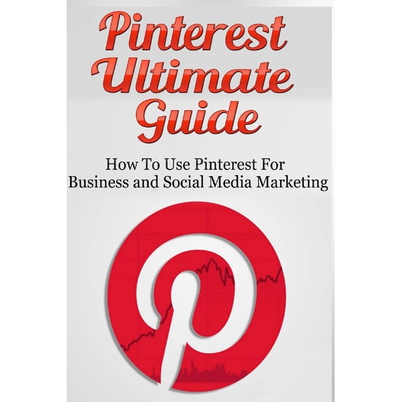 Pinterest Ultimate Guide : How to Use Pinterest for Business and Social Media Marketing