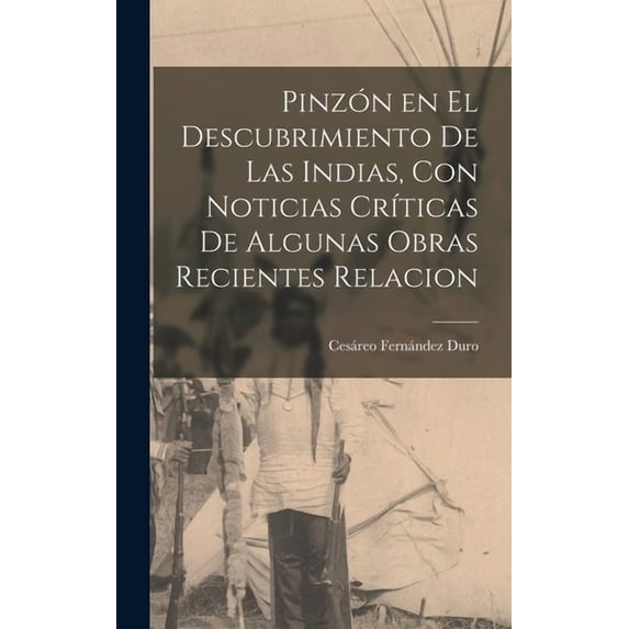 Pinzón en el Descubrimiento de las Indias, con Noticias CrÃticas de Algunas Obras Recientes Relacion, (Hardcover)