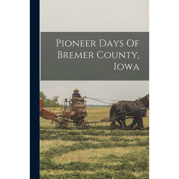 Pioneer Days Of Bremer County, Iowa, (Paperback)