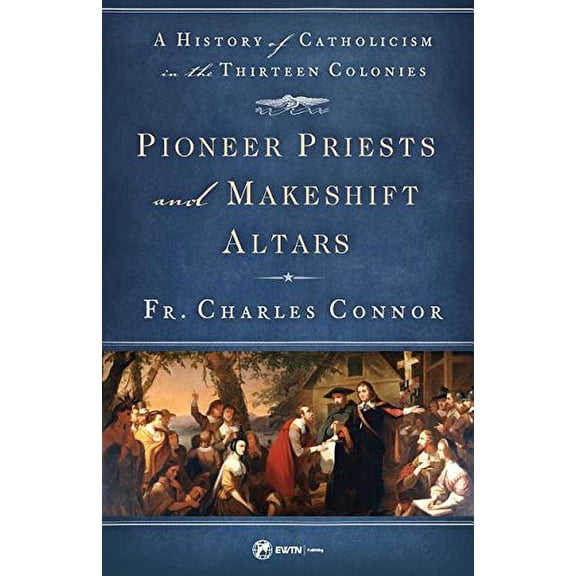 Pre-Owned Pioneer Priests and Makeshift Altars: A History of Catholicism in the Thirteen Colonies (Paperback) 1682780325 9781682780329