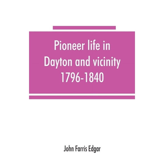 Pioneer life in Dayton and vicinity, 1796-1840, (Paperback)