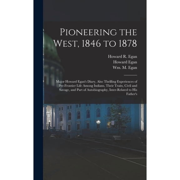 Pioneering the West, 1846 to 1878: Major Howard Egan's Diary, Also Thrilling Experiences of Pre-frontier Life Among, (Hardcover)