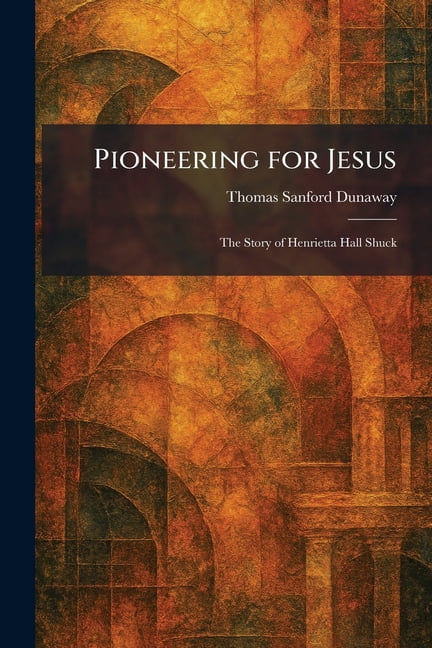 Pioneering for Jesus: The Story of Henrietta Hall Shuck, (Paperback)