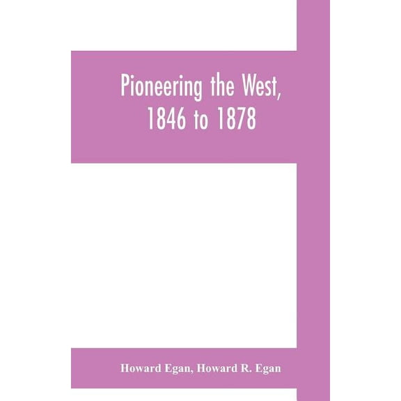 Pioneering the West, 1846 to 1878: Major Howard Egan's diary: also thrilling experiences of pre-frontier life among Indi, (Paperback)