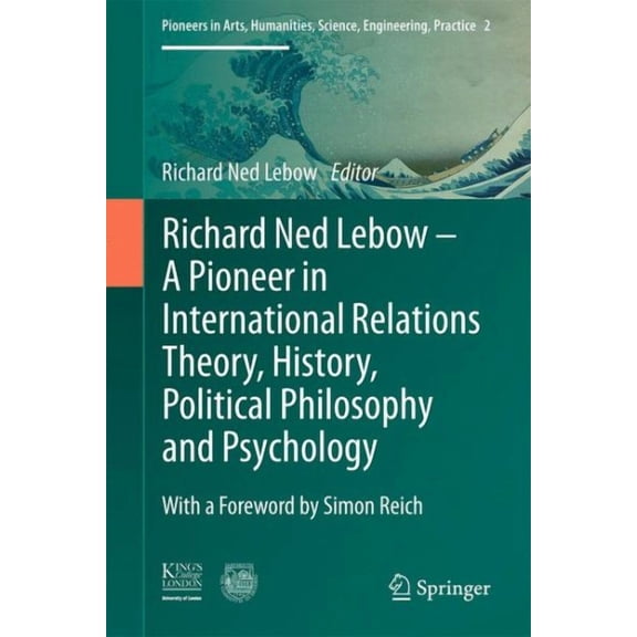 Pioneers in Arts, Humanities, Science, Engineering, Practice: Richard Ned Lebow: A Pioneer in International Relations Theory, History, Political Philosophy and Psychology (Series #2) (Hardcover)