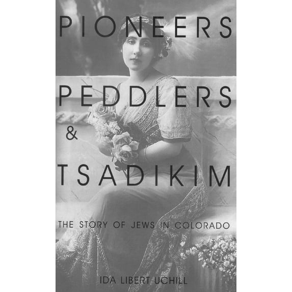 Pioneers, Peddlers, and Tsadikim : The Story of Jews in Colorado (Paperback)