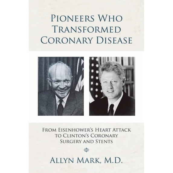 Pioneers Who Transformed Coronary Disease: From Eisenhower's Heart Attack to Clinton's Coronary Surgery and Stents, (Paperback)