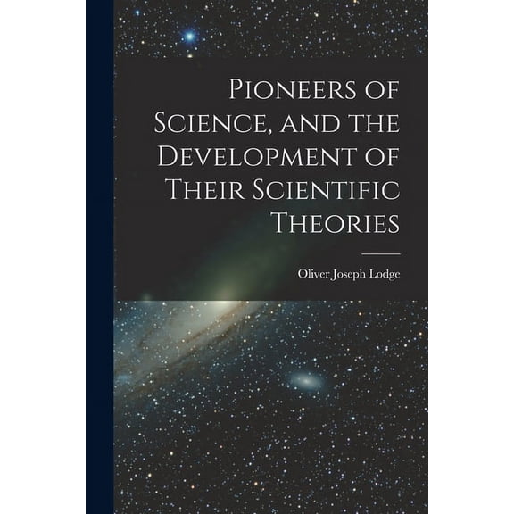 Pioneers of Science, and the Development of Their Scientific Theories, (Paperback)