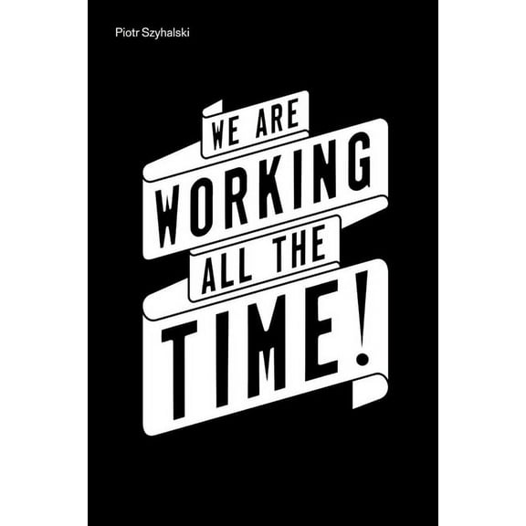 Piotr Szyhalski : We Are Working All the Time! (Hardcover)