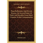 Pious Reflections And Devout Prayers, On Several Points Of Faith And Morality, From Mans Creation To His Consummation Paperback