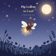 Pip the Firefly Pip Learns to Lead A Pip the Firefly Story, Paperback