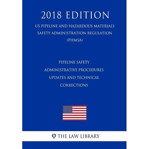 Pipeline Safety - Administrative Procedures - Updates and Technical Corrections (US Pipeline and Hazardous Materials Safety Administration Regulation) (PHMSA) (2018 Edition) (Paperback)