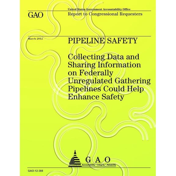 Pipeline Safety Collecting Data and Sharing Information on Federally Unregulated Gathering Pipelines Could Help Enhance Safety