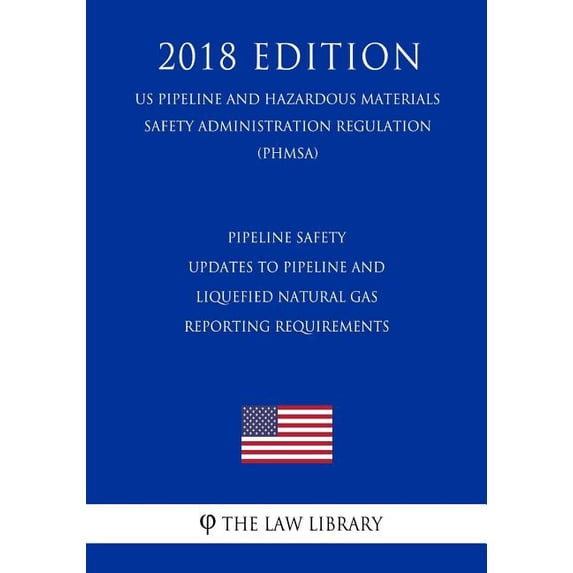 Pipeline Safety - Updates to Pipeline and Liquefied Natural Gas Reporting Requirements US Pipeline and Hazardous Materials Safety Administration Regulation PHMSA 2018 Edition Paperback The Law