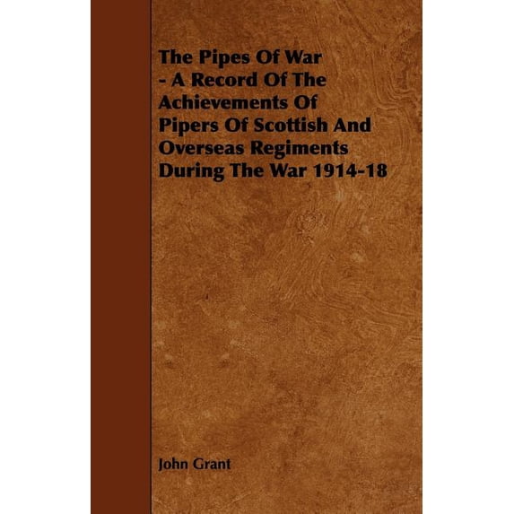 The Pipes of War - A Record of the Achievements of Pipers of Scottish and Overseas Regiments During the War 1914-18, (Paperback)