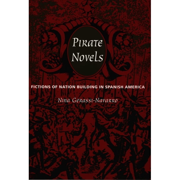 Pirate Novels: Fictions of Nation Building in Spanish America, (Hardcover)