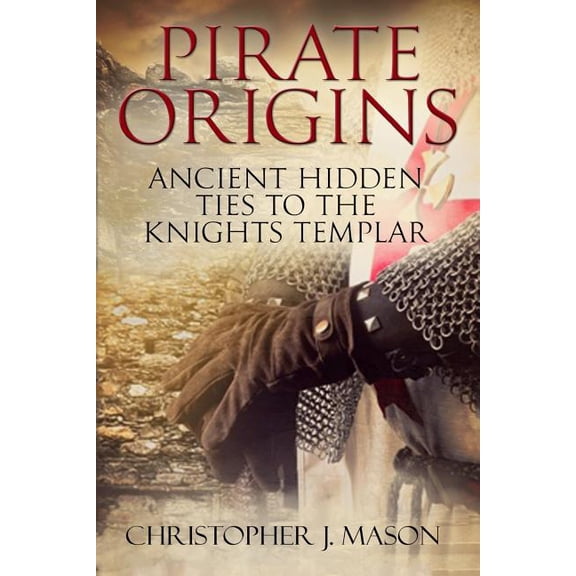 Pirate Origins- Ancient Hidden Ties to the Knights Templar (Paperback) by Christopher J Mason