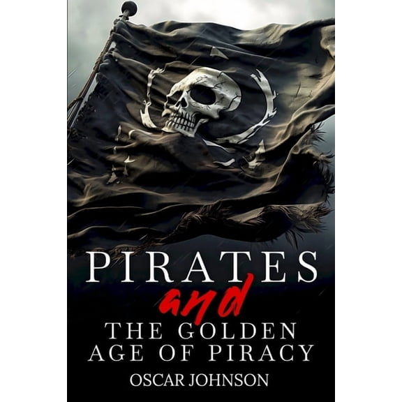 Pirates and the Golden Age of Piracy: Legendary Tales of Treasure, Infamous Rogues, High-Seas Adventures and Pirate Batt, (Paperback)