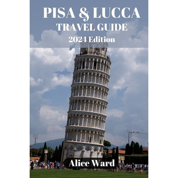 Alice Wanderlust Pisa & Lucca Travel Guide 2024: Pisa & Lucca Revealed: Hidden Treasures and Local Delights, (Paperback)