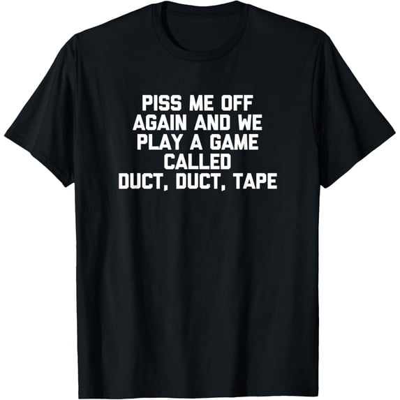 Piss Me Off Again & We Play A Game Called Duct, Duct, Tape T-Shirt