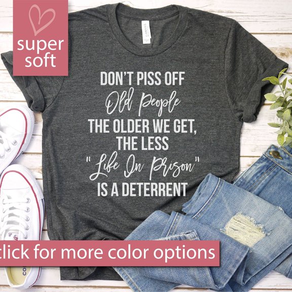Don'T Piss Off Old People Shirt - The Older We Get The Less Life, Gift For Grandparents, Coworker Shirt, Men Woman Unisex Shirt Unisex S-5XL Hot Trending Shirt, Vintage Birthday Gift