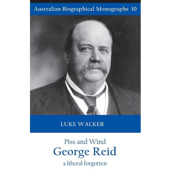Piss and Wind, George Reid: A Liberal Forgotten (Paperback)