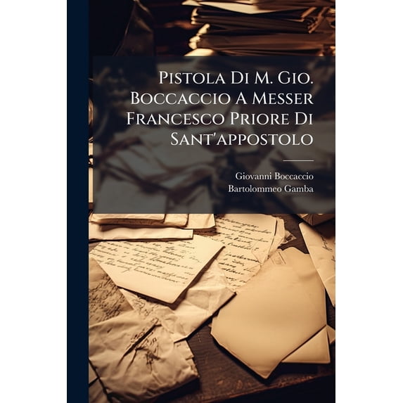 Pistola Di M. Gio. Boccaccio A Messer Francesco Priore Di Sant'appostolo : Testo Di Lingua Ora Raggualiato Con Un Codice Della Marciana E Ridotto A Buona Lettura... (Paperback)
