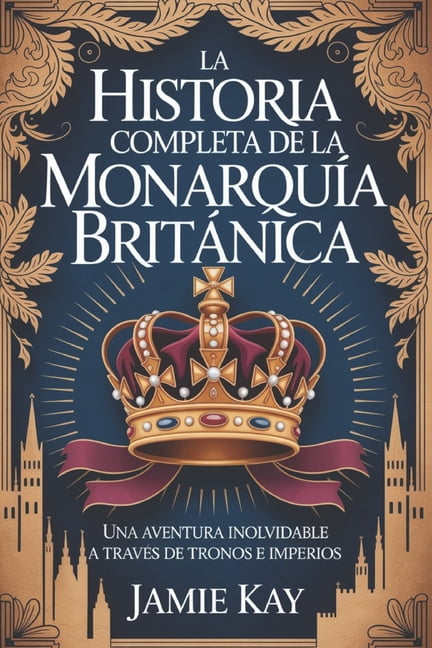 La historia completa de la monarquÃ­a britÃ¡nica: Una aventura inolvidable a travÃ©s de tronos e imperios, (Paperback)