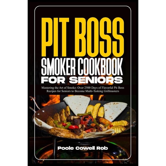 Pit Boss Smoker Cookbook for Seniors: Mastering the Art of Smoke: Over 2500 Days of Flavorful Pit Boss Recipes for Seniors to Become Multi-Tasking Grillmasters (Paperback)