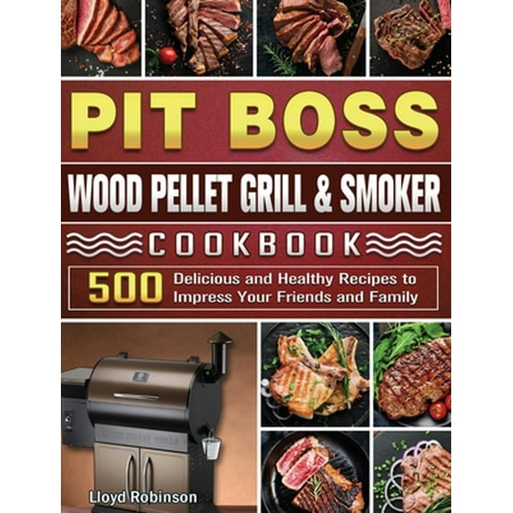 Pre-Owned Pit Boss Wood Pellet Grill & Smoker Cookbook: 500 Delicious and Healthy Recipes to Impress Your Friends and Family (Hardcover) 1801662762 9781801662765