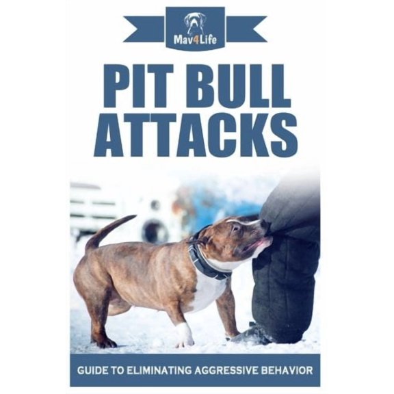 Pit Bull Attacks: Guide to Eliminating Aggressive Behavior Paperback 1979687404 9781979687409 Mav4Life