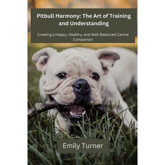 Pitbull Harmony Pitbull Harmony: The Art of Training and Understanding: The art of Training and Understanding: Creating a Happy, Healthy, Book 1, (Paperback)