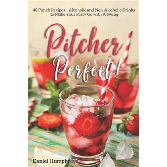 Pitcher Perfect!: 40 Punch Recipes - Alcoholic and Non-Alcoholic Drinks to Make Your Party Go with a Swing