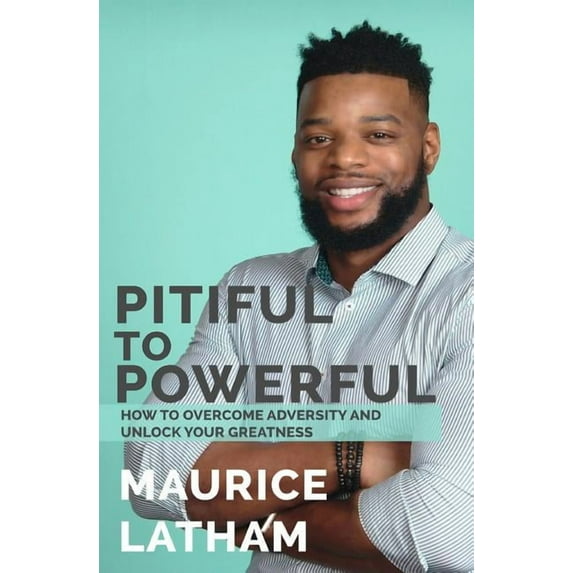 Pitiful to Powerful: How to overcome adversity and unlock your greatness! (Paperback)