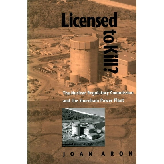 Pitt Series in Policy & Institutional St Licensed to Kill?: The Nuclear Regulatory Commission and the Shoreham Power Plant, (Paperback)