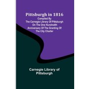 Pittsburgh in 1816; Compiled by the Carnegie Library of Pittsburgh on the One Hundredth Anniversary of the Granting of t, Paperback