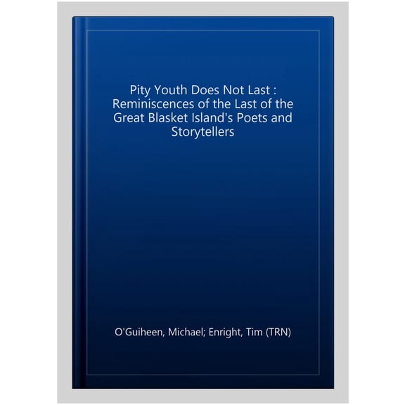 Pity Youth Does Not Last : Reminiscences of the Last of the Great Blasket Island's Poets and Storytellers