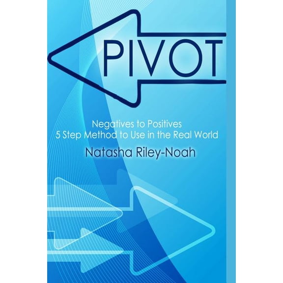 Pivot Pivot - Negatives to Positives: 5 Step Method to Use in the Real World, Book 1, (Paperback)