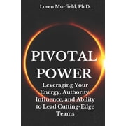 Pivotal Living and Working Pivotal Power Leveraging Your Energy, Authority, Influence and Ability to Do the Impossible Paperback