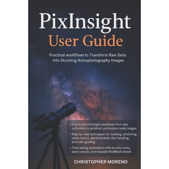 PixInsight User Guide: Practical Workflows to Transform Raw Data into Stunning Astrophotography Images, (Paperback)