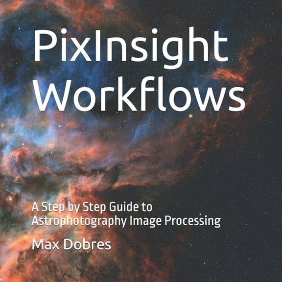 Astro Imaging Guides PixInsight Workflows: A Step by Step Guide to Astrophotography Image Processing, (Paperback)