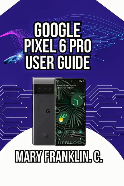 Pixel 6 Series Complete Guide: Pixel 6, Google Pixel 6 Pro User Guide: Battery Optimization, Security, and Advanced Features, Book 2, (Paperback)