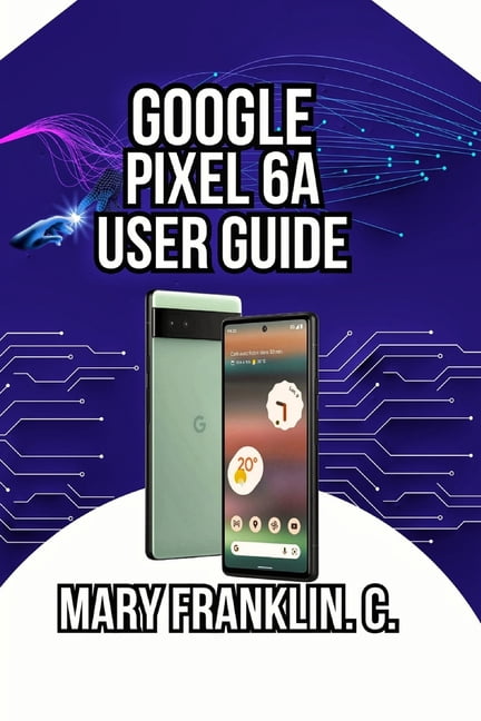 Pixel 6 Series Complete Guide: Pixel 6, Google Pixel 6a User Guide: Photography Mastery to Security, Performance Optimization, and Battery Management, Book 1, (Paperback)