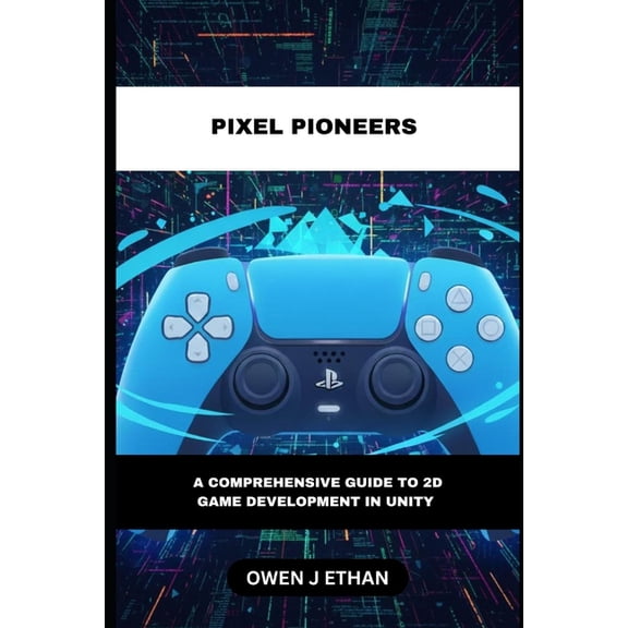 Pixel Pioneers: A Comprehensive Guide to 2D Game Development In Unity, (Paperback)