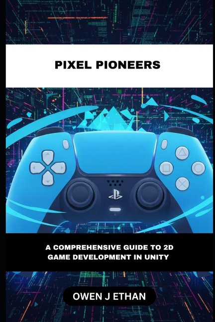 Pixel Pioneers: A Comprehensive Guide to 2D Game Development In Unity, (Paperback)